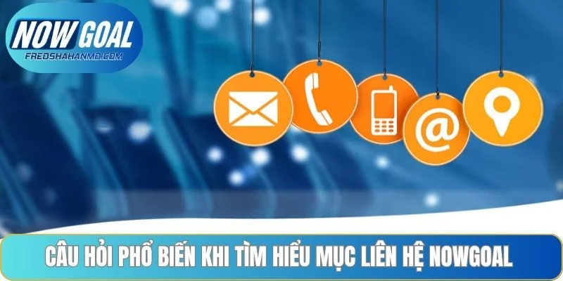 Câu hỏi phổ biến khi tìm hiểu mục liên hệ NOWGOAL 