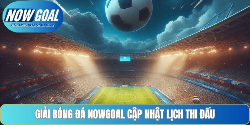 Giải bóng đá Nowgoal cập nhật lịch thi đấu