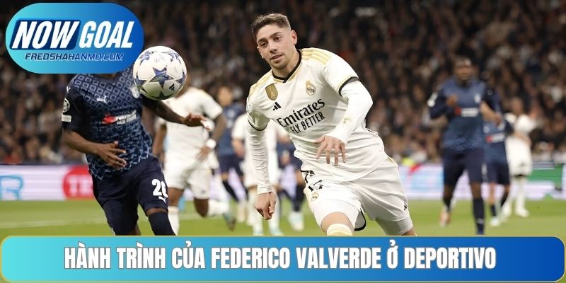  Hành trình của Federico Valverde ở Deportivo 