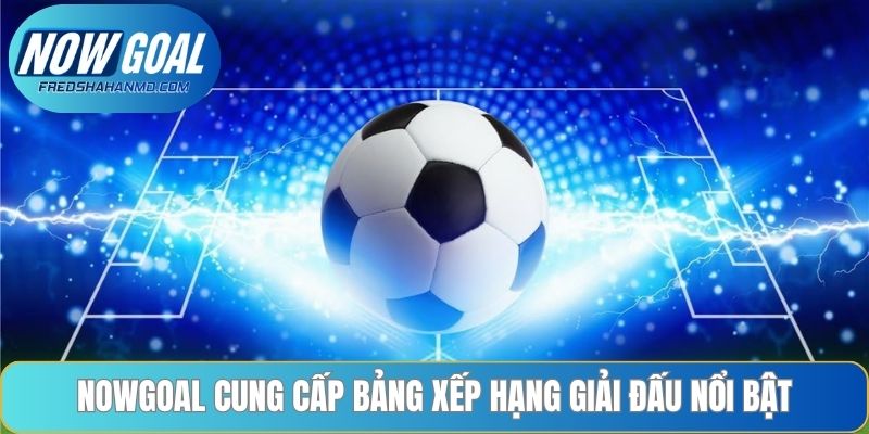Nowgoal cung cấp bảng xếp hạng giải đấu nổi bật