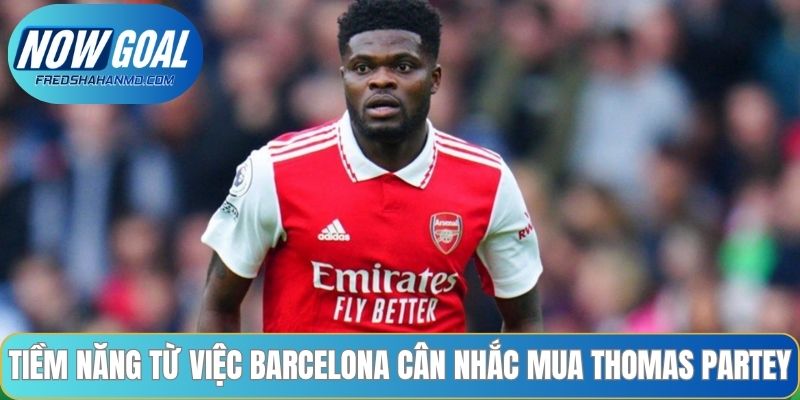 Tiềm năng từ việc Barcelona cân nhắc mua Thomas Partey