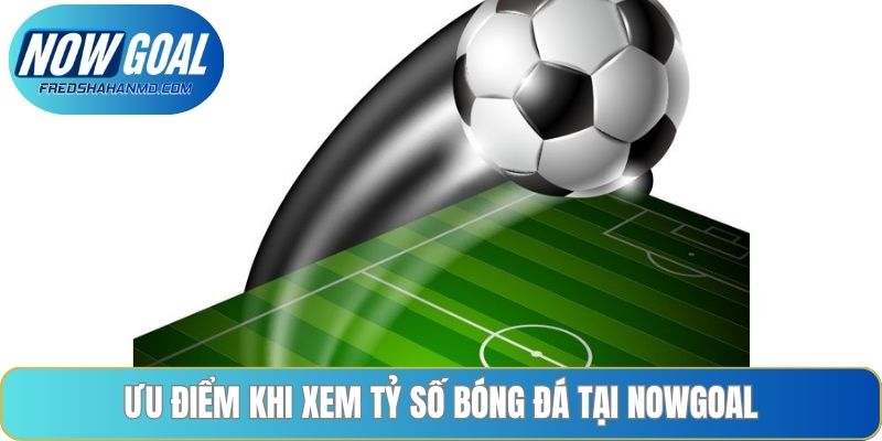 Ưu điểm khi xem tỷ số bóng đá tại Nowgoal