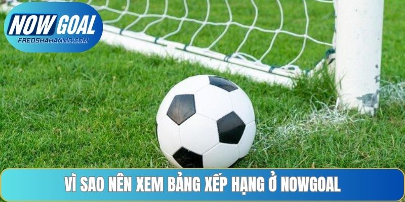 Vì sao nên xem bảng xếp hạng ở Nowgoal