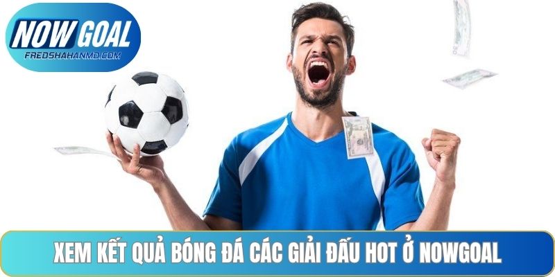 Xem kết quả bóng đá các giải đấu hot ở Nowgoal